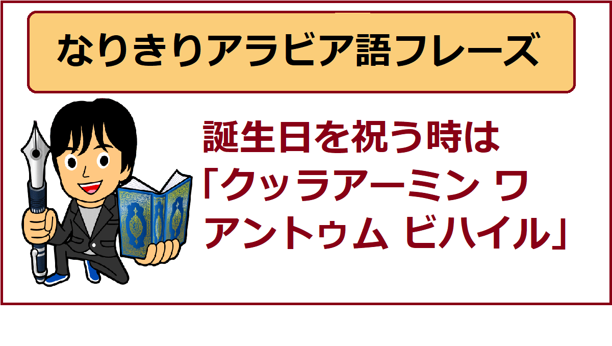 アラビア語あいさつ 誕生日を祝う時は クッラアーミン ワ アントゥム ビハイル よしくんマドラサ